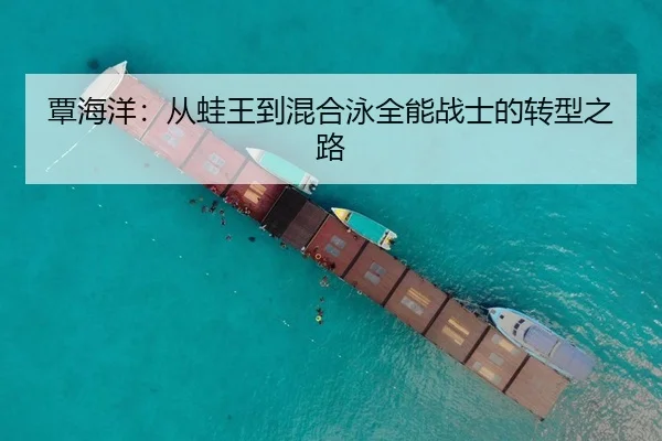 覃海洋：从蛙王到混合泳全能战士的转型之路