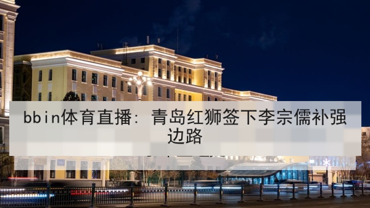 bbin体育直播: 青岛红狮签下李宗儒补强边路