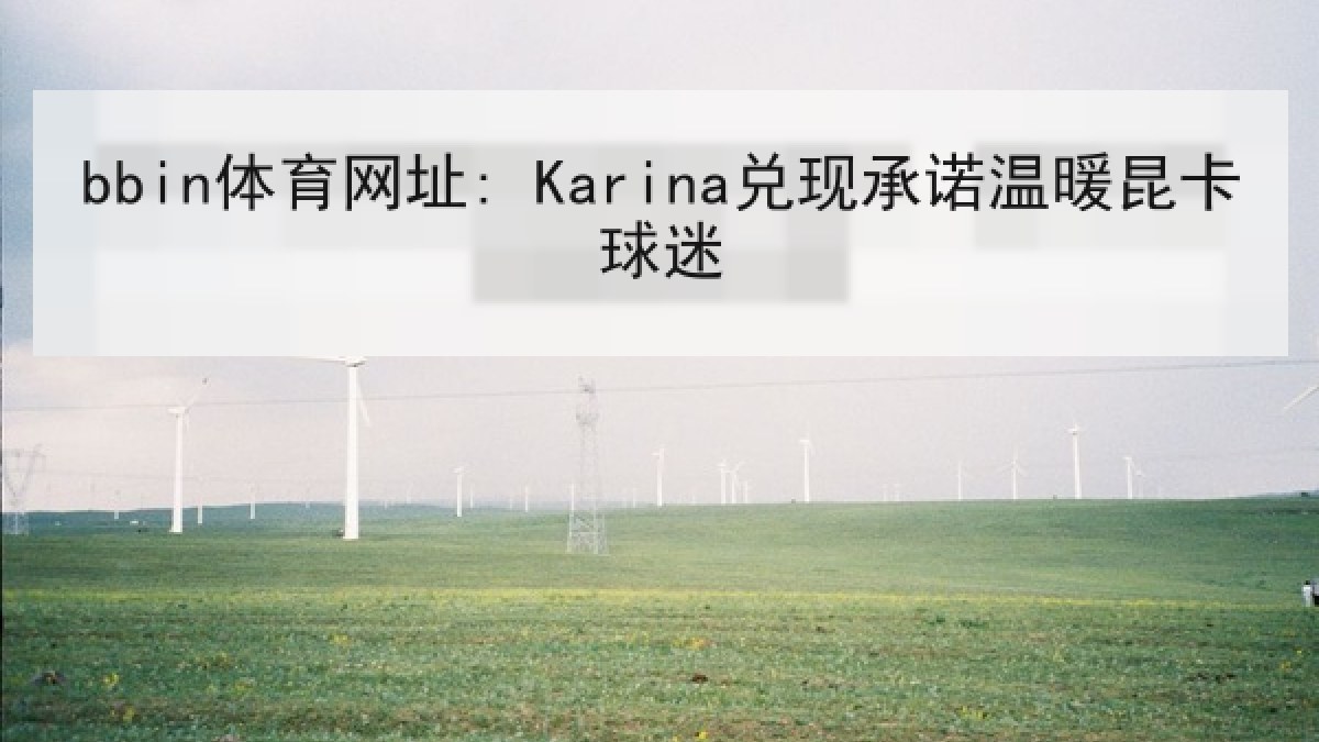 bbin体育网址: Karina兑现承诺温暖昆卡球迷