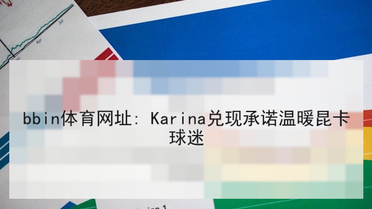 bbin体育网址: Karina兑现承诺温暖昆卡球迷