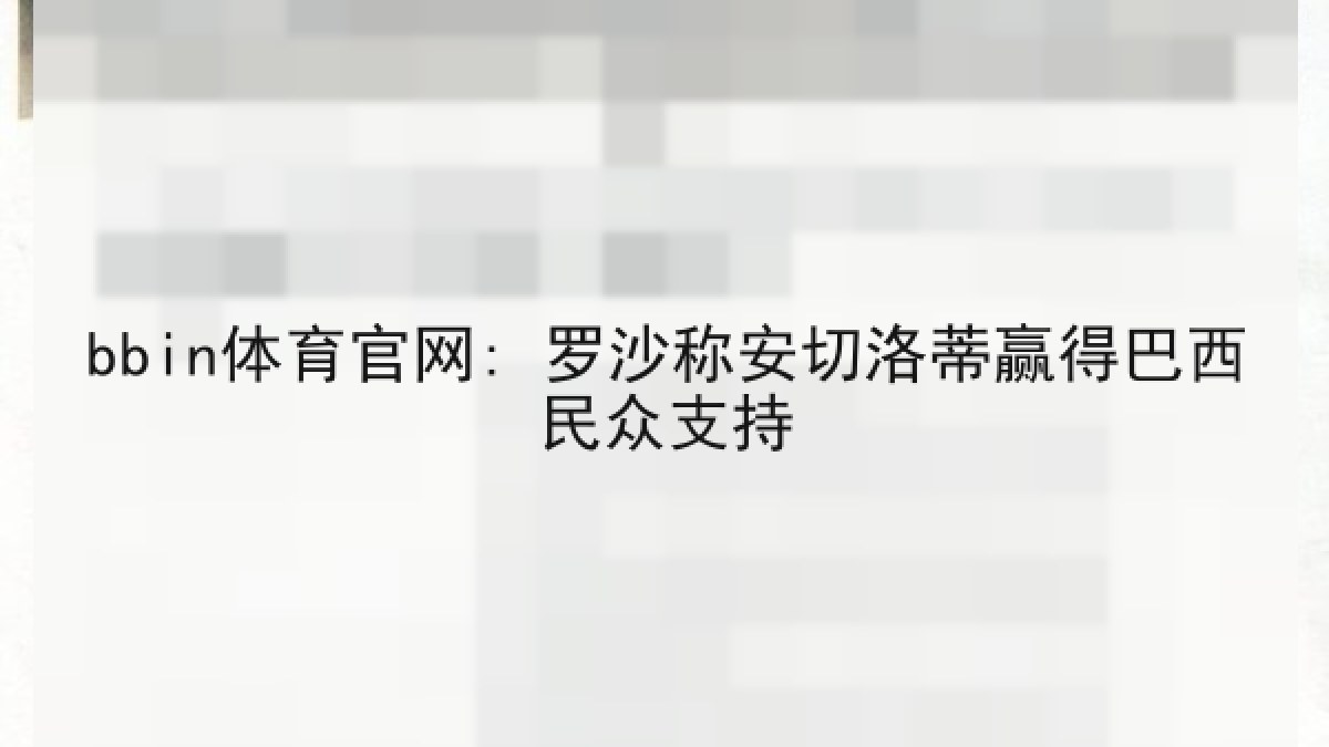 bbin体育官网: 罗沙称安切洛蒂赢得巴西民众支持