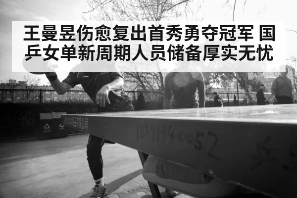 王曼昱伤愈复出首秀勇夺冠军 国乒女单新周期人员储备厚实无忧