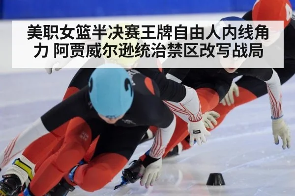 美职女篮半决赛王牌自由人内线角力 阿贾威尔逊统治禁区改写战局