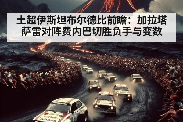 土超伊斯坦布尔德比前瞻：加拉塔萨雷对阵费内巴切胜负手与变数